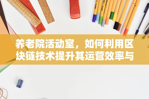 养老院活动室，如何利用区块链技术提升其运营效率与安全性？