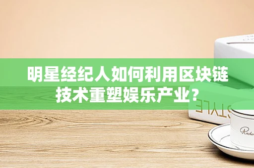 明星经纪人如何利用区块链技术重塑娱乐产业？