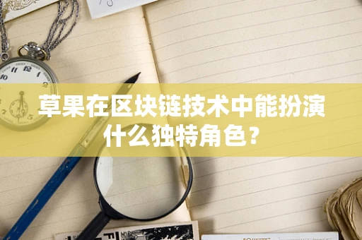 草果在区块链技术中能扮演什么独特角色？
