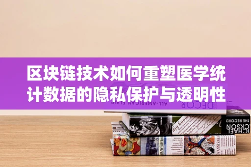 区块链技术如何重塑医学统计数据的隐私保护与透明性？