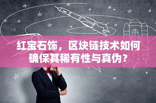 红宝石饰，区块链技术如何确保其稀有性与真伪？
