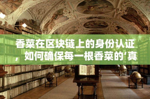 香菜在区块链上的身份认证，如何确保每一根香菜的‘真身’？