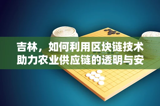 吉林，如何利用区块链技术助力农业供应链的透明与安全？