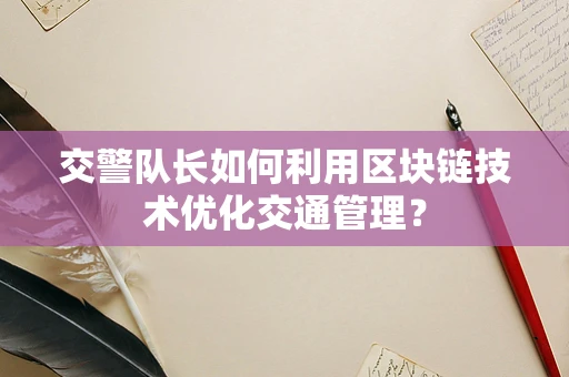 交警队长如何利用区块链技术优化交通管理？