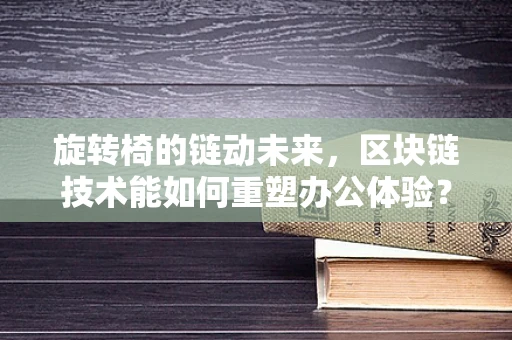 旋转椅的链动未来，区块链技术能如何重塑办公体验？