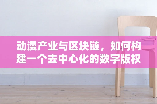 动漫产业与区块链，如何构建一个去中心化的数字版权新世界？