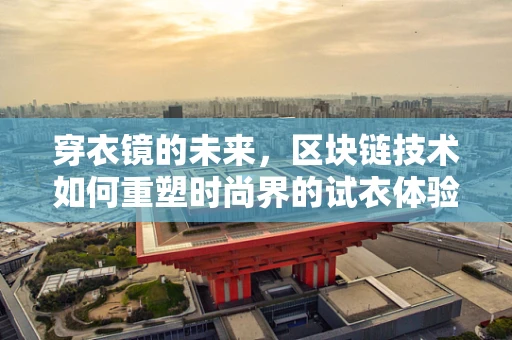 穿衣镜的未来，区块链技术如何重塑时尚界的试衣体验？