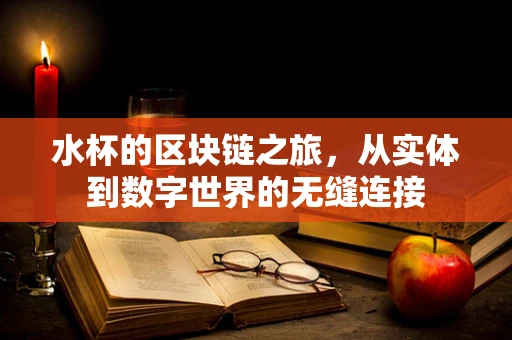 水杯的区块链之旅，从实体到数字世界的无缝连接