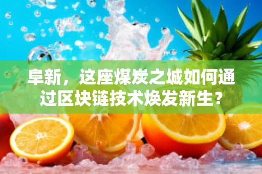 阜新，这座煤炭之城如何通过区块链技术焕发新生？