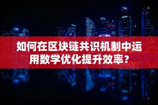 如何在区块链共识机制中运用数学优化提升效率？