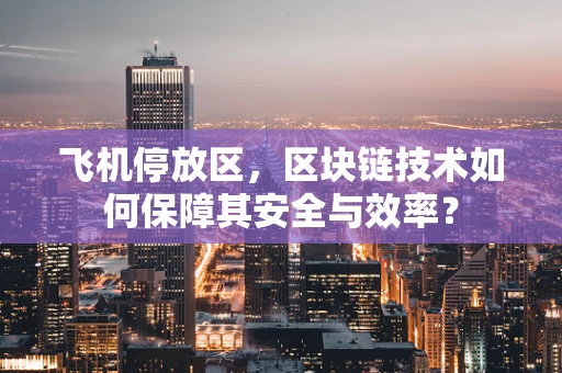 飞机停放区，区块链技术如何保障其安全与效率？