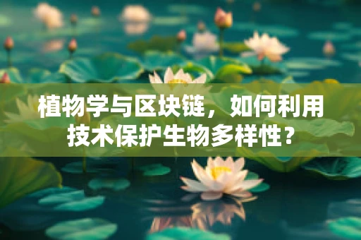 植物学与区块链，如何利用技术保护生物多样性？