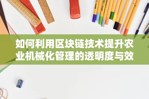 如何利用区块链技术提升农业机械化管理的透明度与效率？