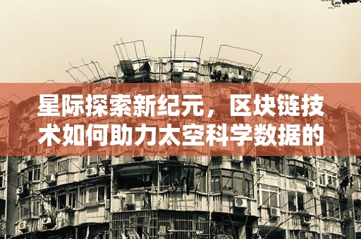 星际探索新纪元，区块链技术如何助力太空科学数据的安全传输？