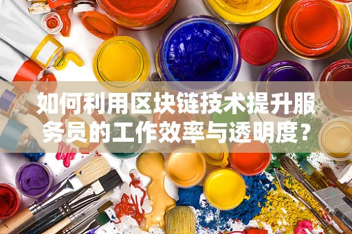 如何利用区块链技术提升服务员的工作效率与透明度？