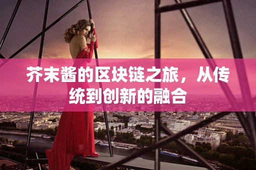芥末酱的区块链之旅，从传统到创新的融合