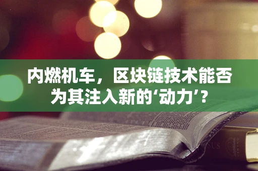 内燃机车，区块链技术能否为其注入新的‘动力’？