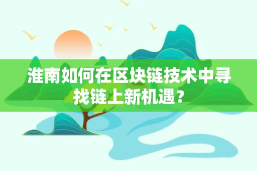 淮南如何在区块链技术中寻找链上新机遇？