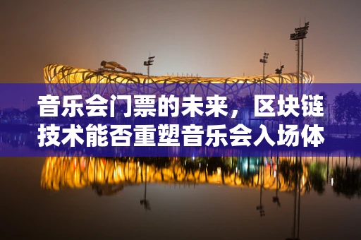 音乐会门票的未来，区块链技术能否重塑音乐会入场体验？