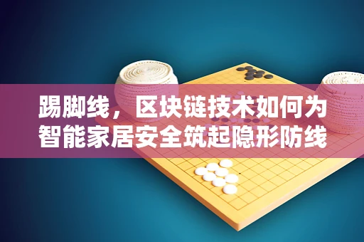 踢脚线，区块链技术如何为智能家居安全筑起隐形防线？