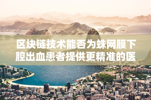 区块链技术能否为蛛网膜下腔出血患者提供更精准的医疗追踪与数据管理？