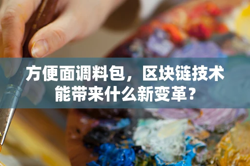 方便面调料包，区块链技术能带来什么新变革？