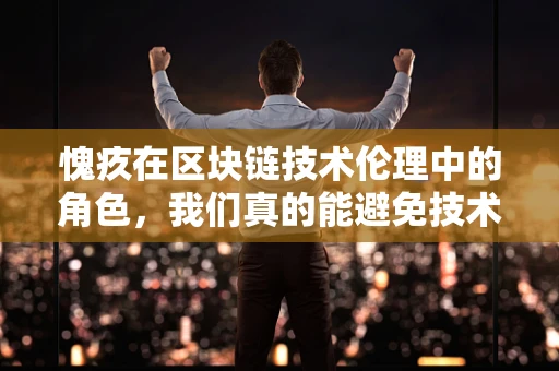 愧疚在区块链技术伦理中的角色，我们真的能避免技术带来的道德负担吗？