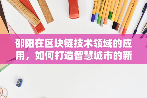邵阳在区块链技术领域的应用，如何打造智慧城市的新篇章？