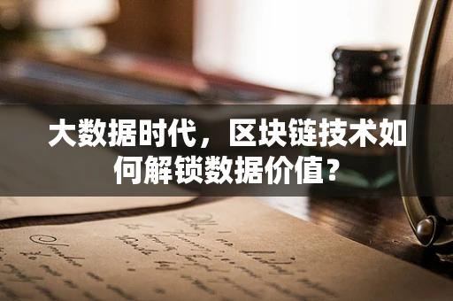 大数据时代，区块链技术如何解锁数据价值？