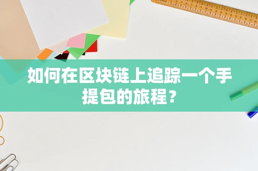 如何在区块链上追踪一个手提包的旅程？