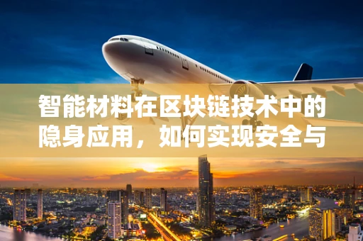 智能材料在区块链技术中的隐身应用，如何实现安全与透明的双重保障？