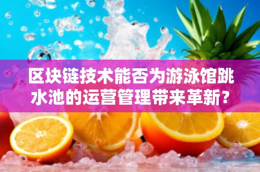 区块链技术能否为游泳馆跳水池的运营管理带来革新？