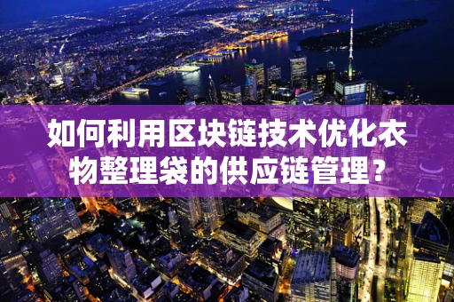 如何利用区块链技术优化衣物整理袋的供应链管理？