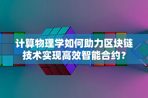 计算物理学如何助力区块链技术实现高效智能合约？