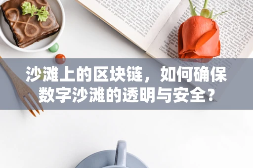 沙滩上的区块链，如何确保数字沙滩的透明与安全？
