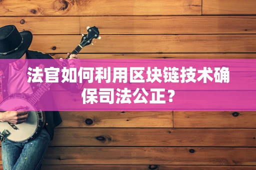 法官如何利用区块链技术确保司法公正？
