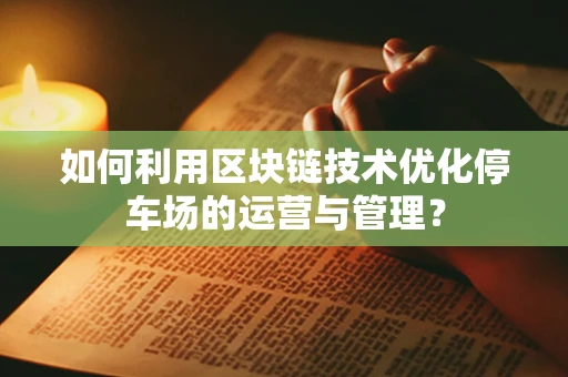 如何利用区块链技术优化停车场的运营与管理？