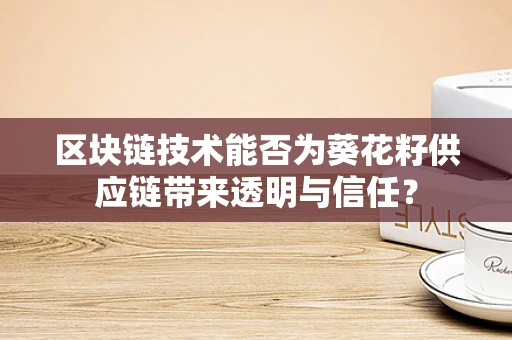 区块链技术能否为葵花籽供应链带来透明与信任？