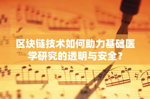 区块链技术如何助力基础医学研究的透明与安全？