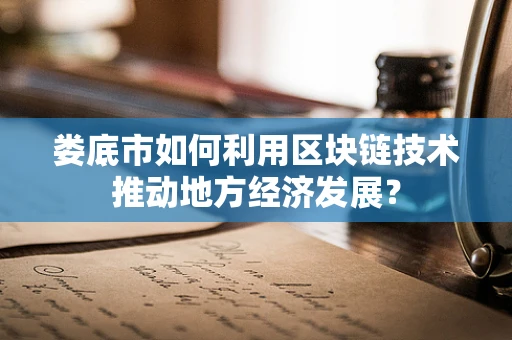 娄底市如何利用区块链技术推动地方经济发展？