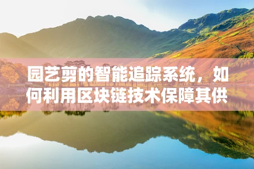 园艺剪的智能追踪系统，如何利用区块链技术保障其供应链透明度？