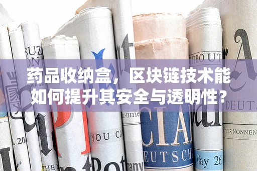药品收纳盒，区块链技术能如何提升其安全与透明性？