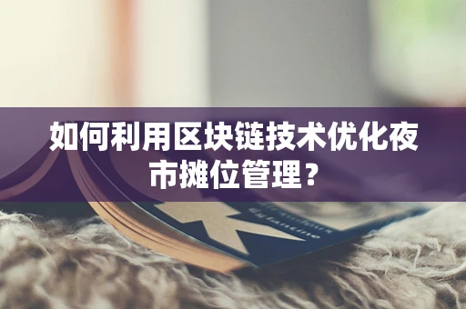 如何利用区块链技术优化夜市摊位管理？