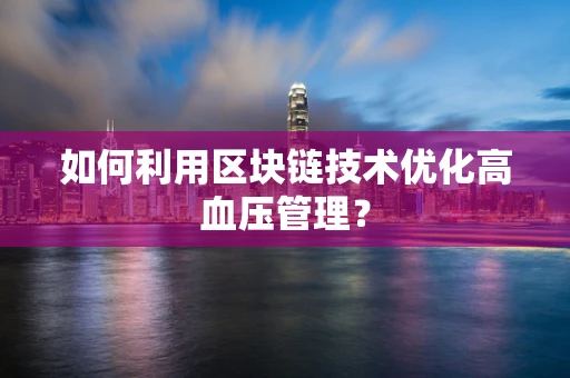 如何利用区块链技术优化高血压管理？