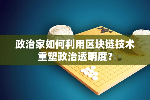 政治家如何利用区块链技术重塑政治透明度？