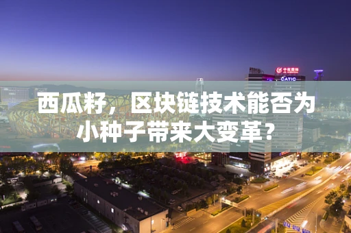 西瓜籽，区块链技术能否为小种子带来大变革？