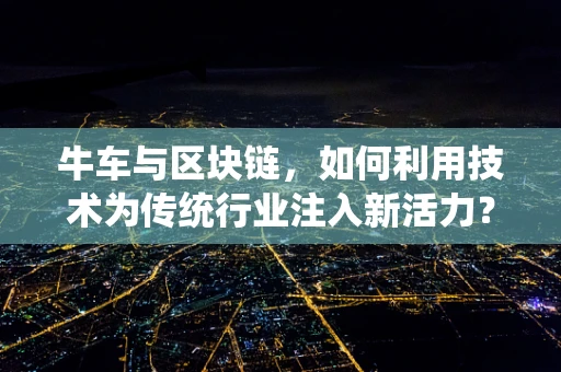 牛车与区块链，如何利用技术为传统行业注入新活力？