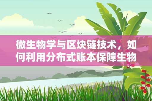 微生物学与区块链技术，如何利用分布式账本保障生物安全？