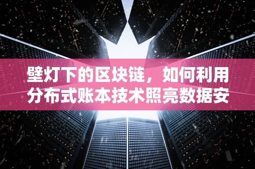 壁灯下的区块链，如何利用分布式账本技术照亮数据安全之路？