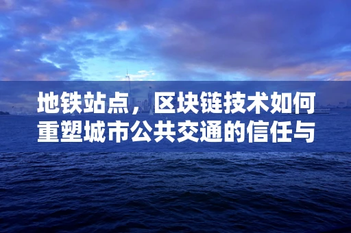 地铁站点，区块链技术如何重塑城市公共交通的信任与透明？